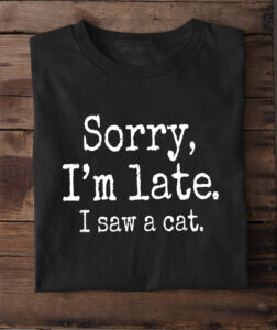 SORRY, I'M LATE. I SAW A CAT.