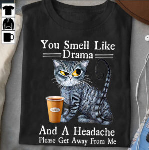 YOU SMELL LIKE DRAMA AND A HEADACHE PLEASE GET AWAY FROM ME